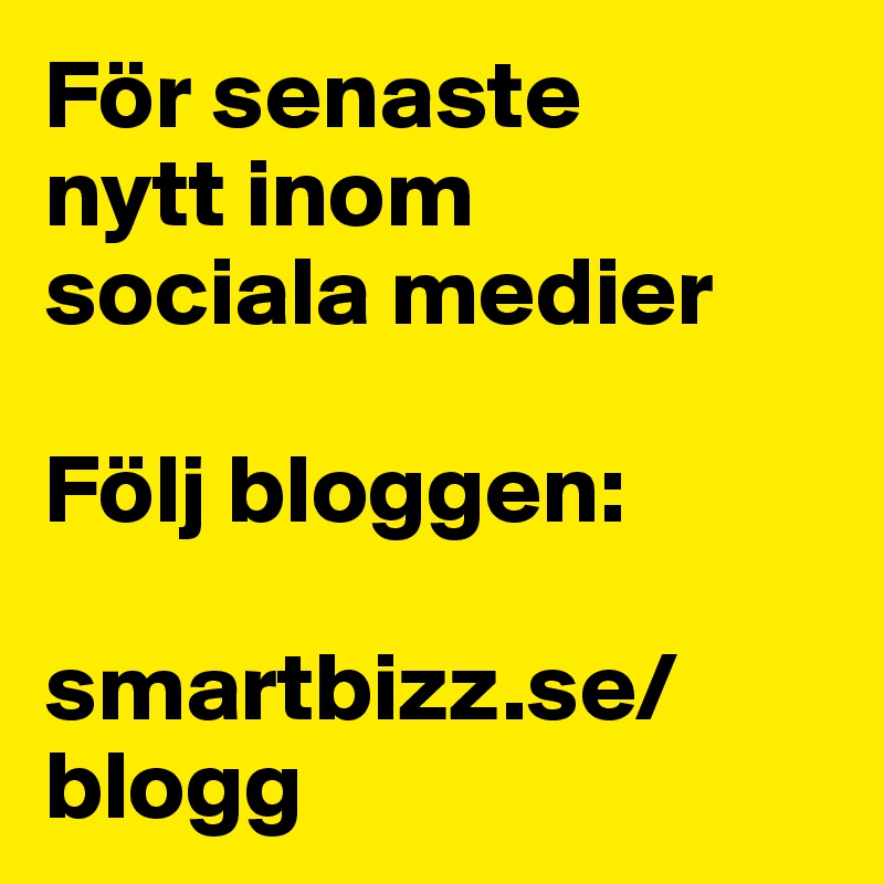 För senaste 
nytt inom 
sociala medier 

Följ bloggen: 

smartbizz.se/blogg