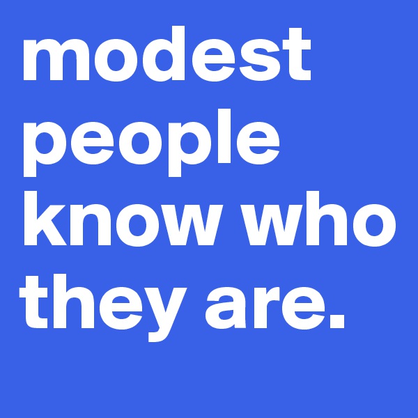 modest people know who they are.