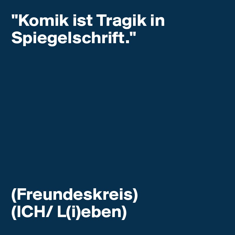 "Komik ist Tragik in Spiegelschrift."








(Freundeskreis)
(ICH/ L(i)eben)