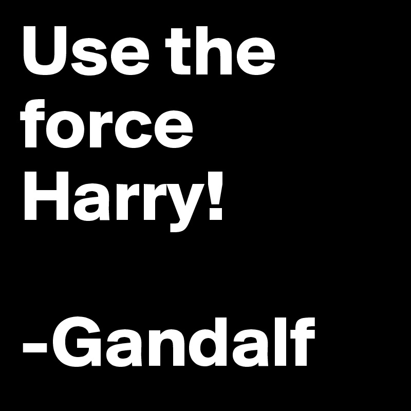 Use the force Harry!

-Gandalf