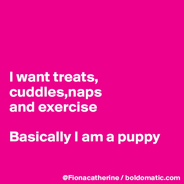 



I want treats, cuddles,naps
and exercise

Basically I am a puppy

