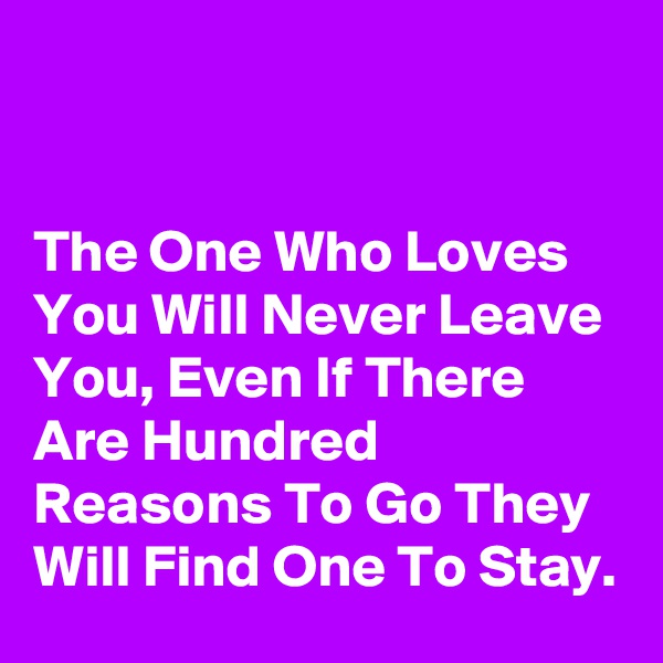 


The One Who Loves You Will Never Leave You, Even If There Are Hundred Reasons To Go They Will Find One To Stay.