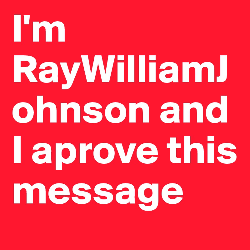 I'm RayWilliamJohnson and I aprove this message