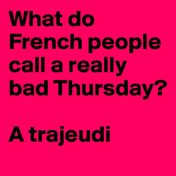 What do French people call a really bad Thursday?

A trajeudi