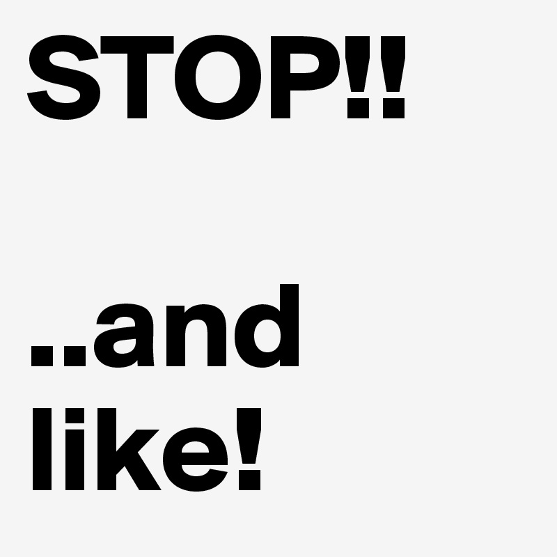STOP!! 

..and like! 