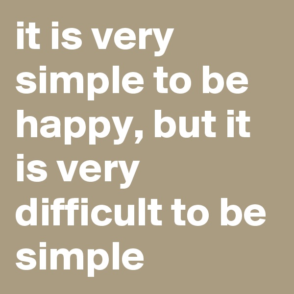 it is very simple to be happy, but it is very difficult to be simple