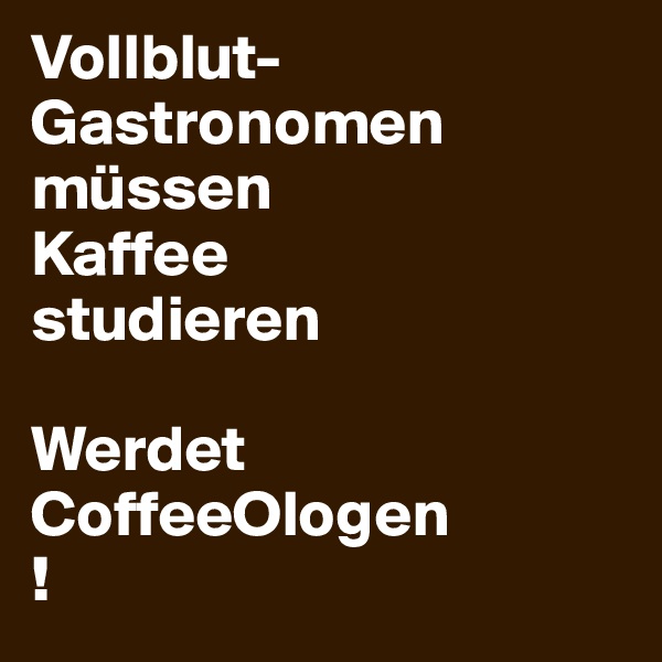 Vollblut-Gastronomen
müssen
Kaffee
studieren

Werdet
CoffeeOlogen
!