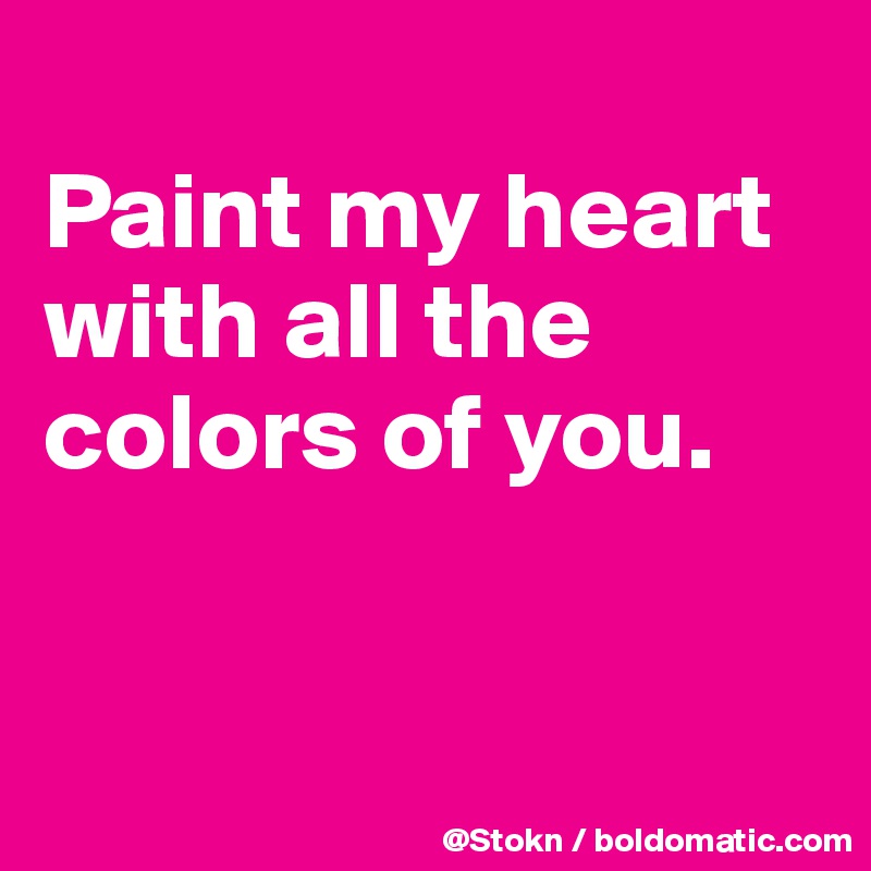 
Paint my heart with all the colors of you.


