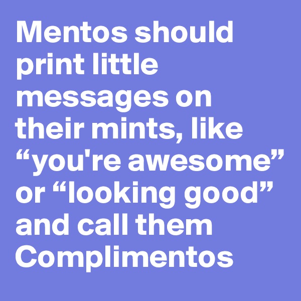Mentos should print little messages on their mints, like “you're awesome” or “looking good” and call them Complimentos