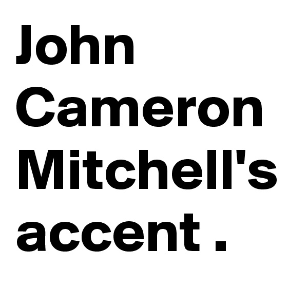 John Cameron  Mitchell's accent .