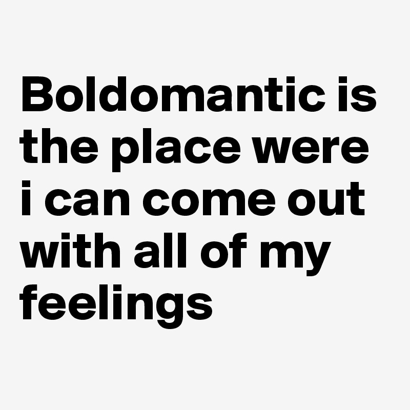 
Boldomantic is the place were i can come out with all of my feelings

