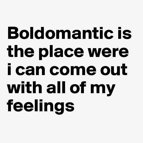 
Boldomantic is the place were i can come out with all of my feelings
