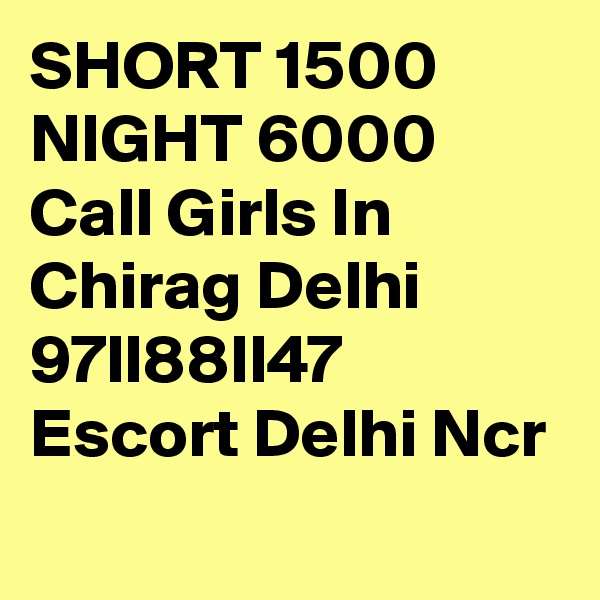 SHORT 1500 NIGHT 6000 Call Girls In Chirag Delhi 97ll88ll47 Escort Delhi Ncr
