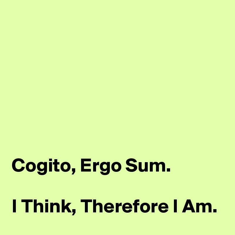 






Cogito, Ergo Sum.

I Think, Therefore I Am.