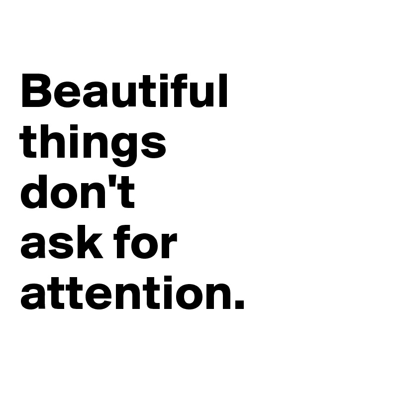 
Beautiful things 
don't 
ask for attention.
