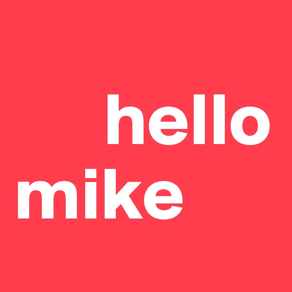 
      hello                        
mike