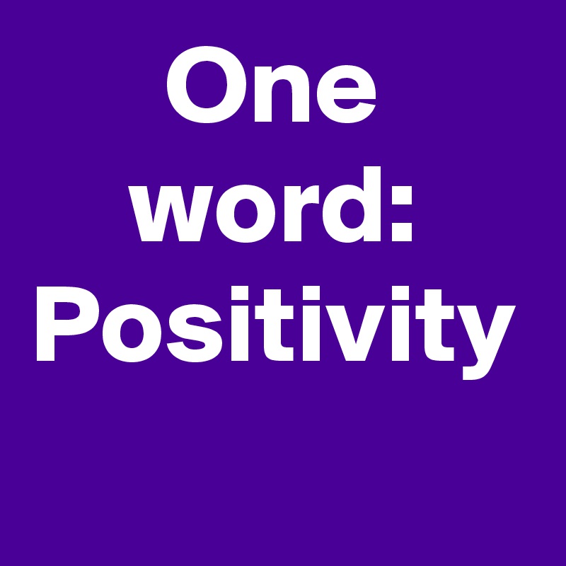 One word:
Positivity