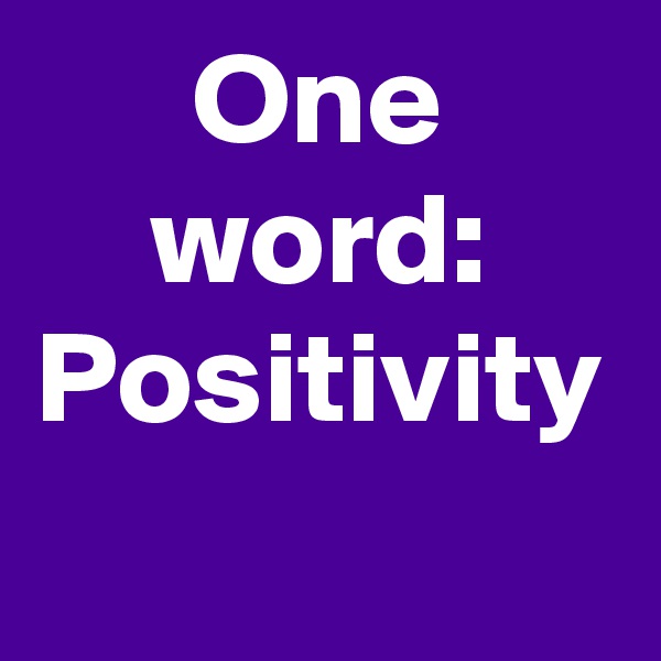 One word:
Positivity