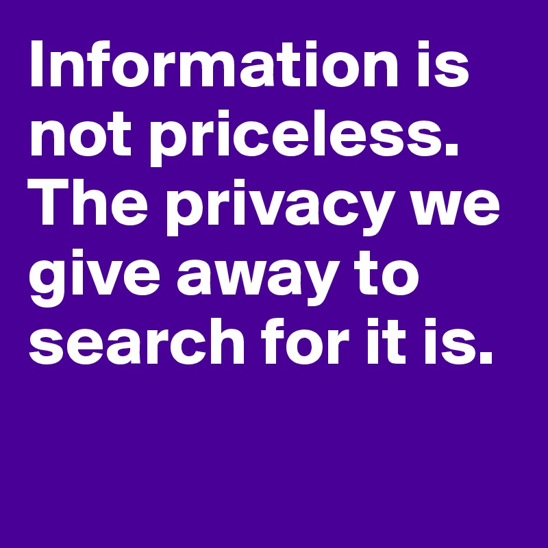 Information is not priceless. The privacy we give away to search for it is. 


