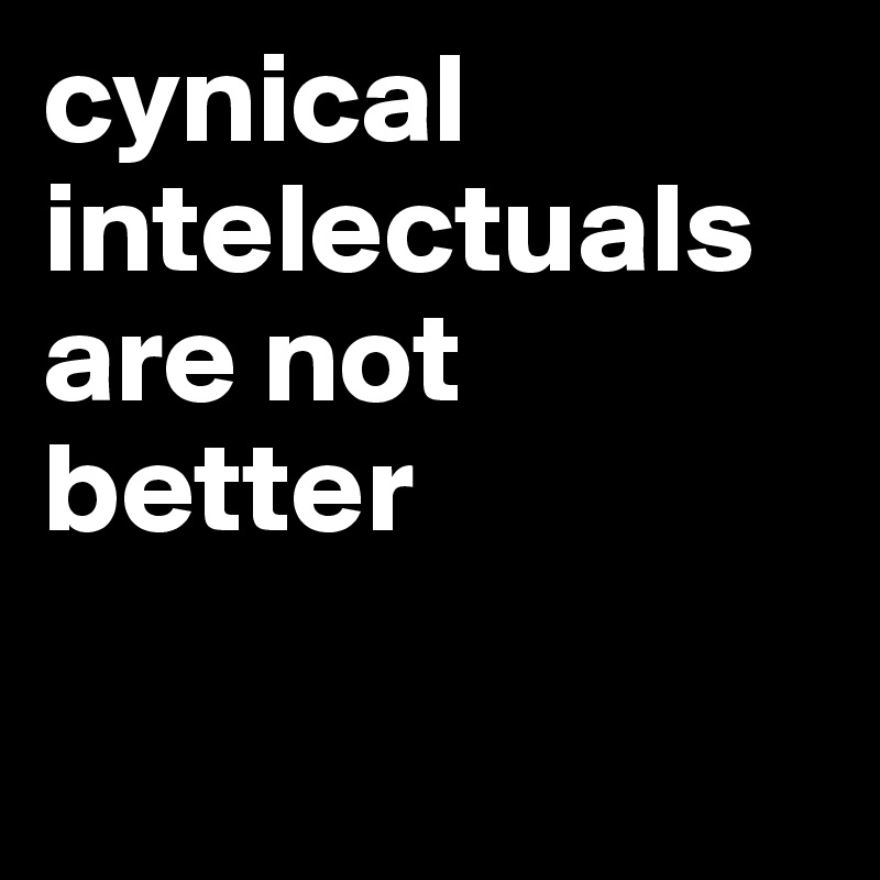 cynical intelectuals are not better

