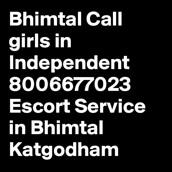 Bhimtal Call girls in Independent 8006677023 Escort Service in Bhimtal Katgodham 