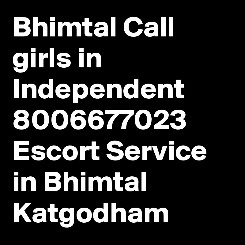 Bhimtal Call girls in Independent 8006677023 Escort Service in Bhimtal Katgodham 