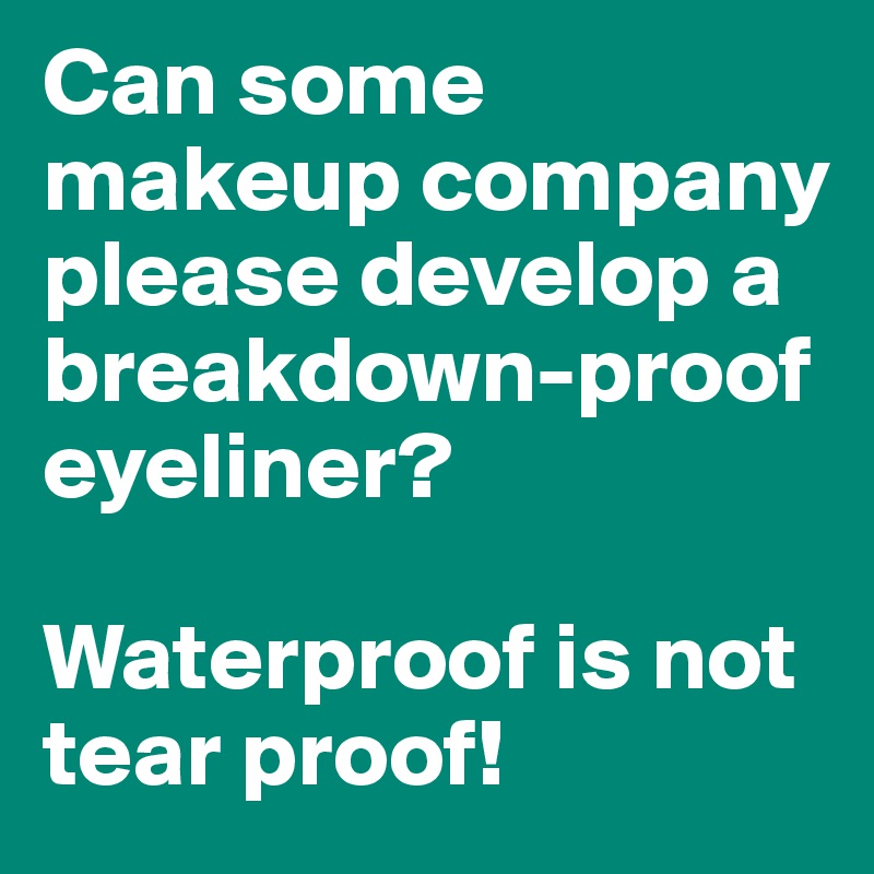 Can some makeup company please develop a breakdown-proof eyeliner?

Waterproof is not tear proof!