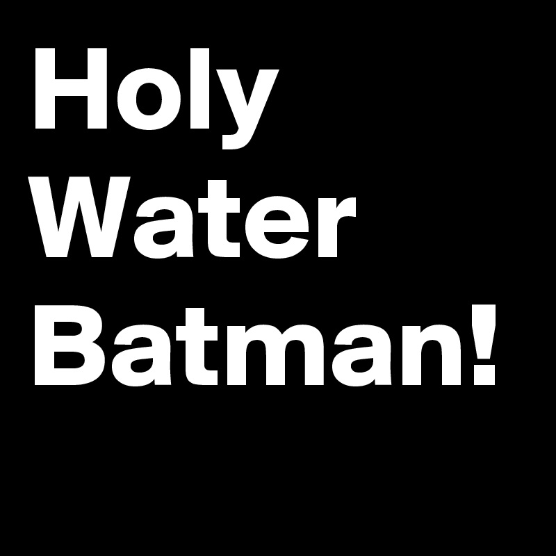 Holy Water  Batman!