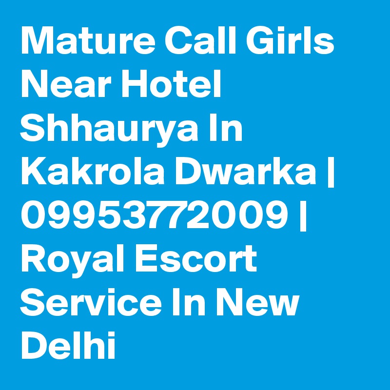Mature Call Girls Near Hotel Shhaurya In Kakrola Dwarka | 09953772009 | Royal Escort Service In New Delhi 
