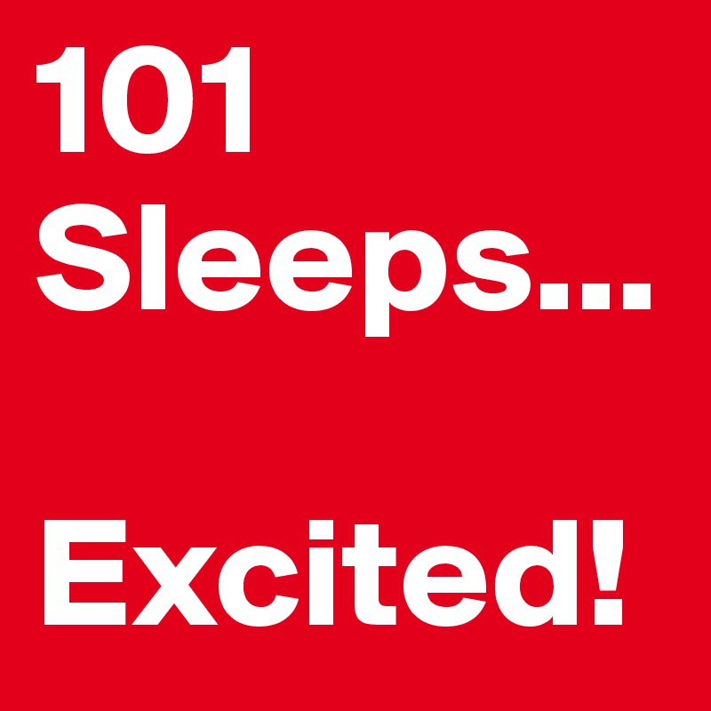 101 Sleeps...

Excited!