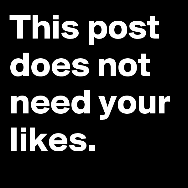 This post does not need your likes.