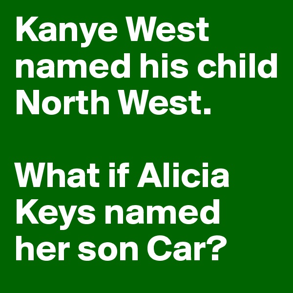 Kanye West named his child North West. 

What if Alicia Keys named her son Car? 