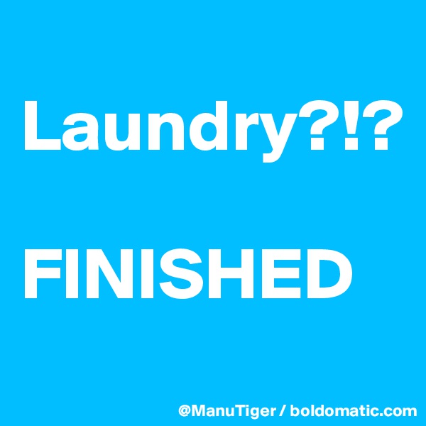 
Laundry?!?

FINISHED
