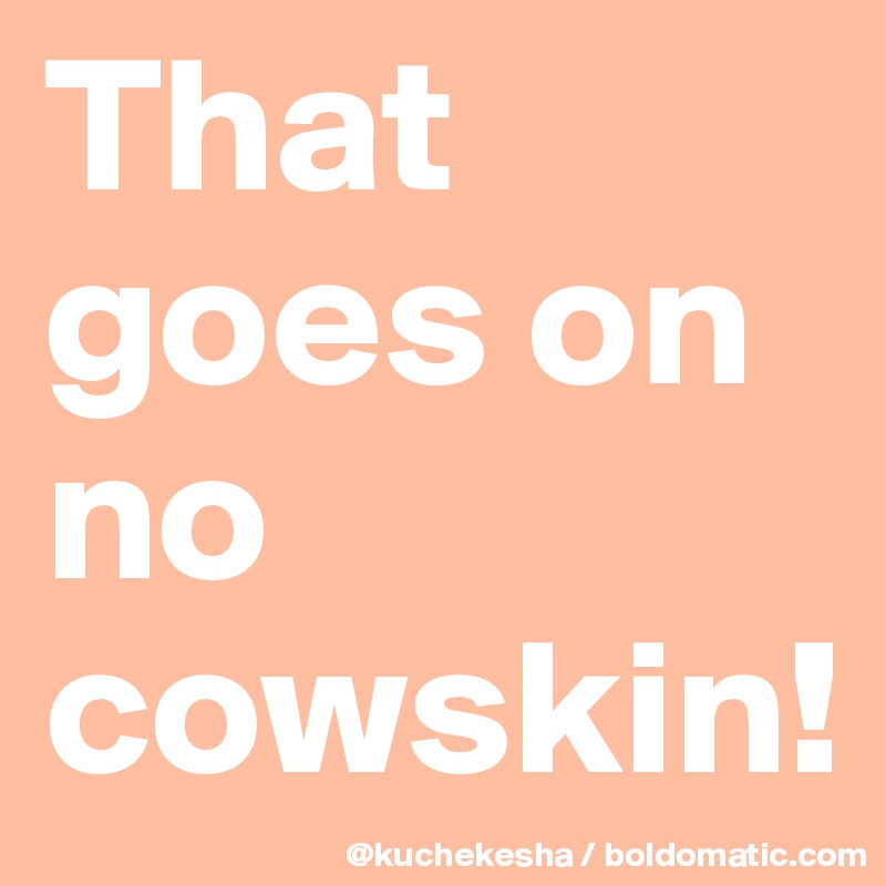 That goes on no cowskin!