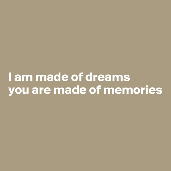 




I am made of dreams
you are made of memories



