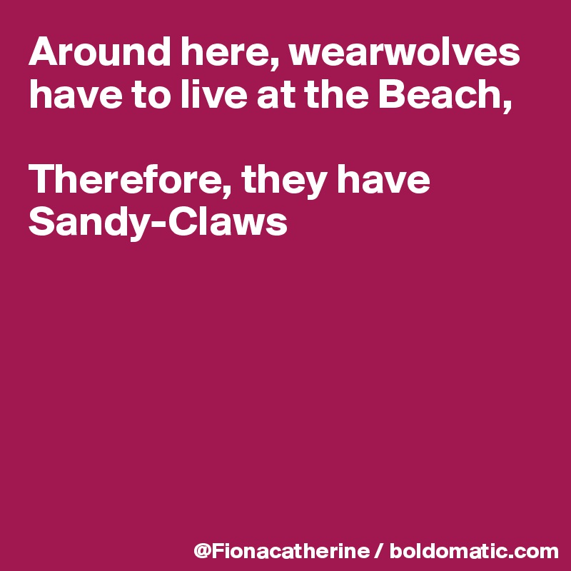 Around here, wearwolves have to live at the Beach,

Therefore, they have
Sandy-Claws






