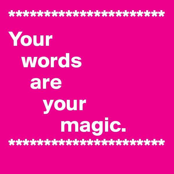 **********************
Your
   words
     are 
        your
            magic.
**********************