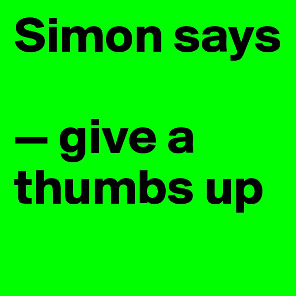 Simon says

— give a thumbs up
