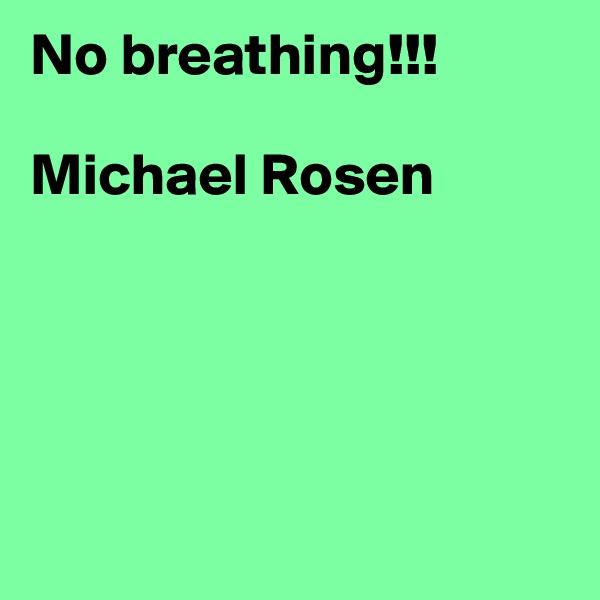 No breathing!!!

Michael Rosen





