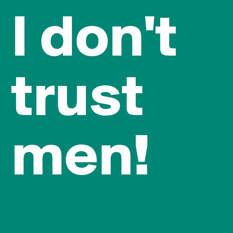 I don't trust men!