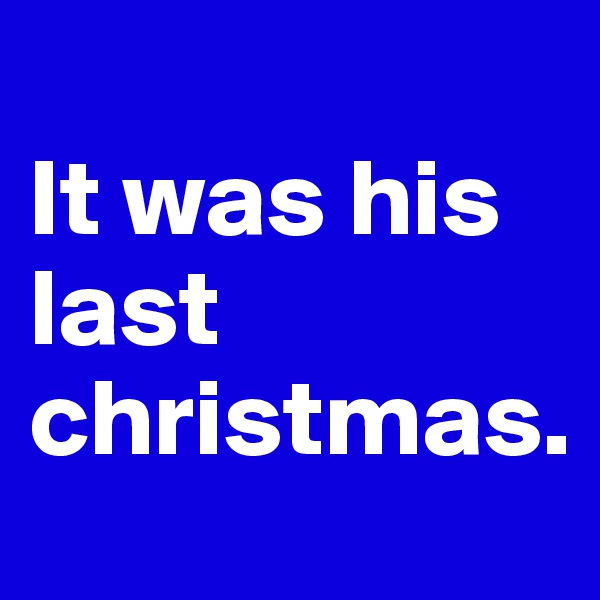 
It was his last christmas.