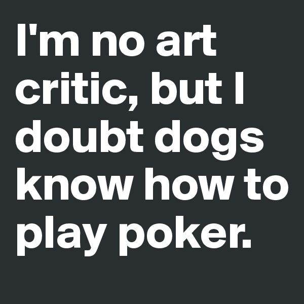 I'm no art critic, but I doubt dogs know how to play poker.