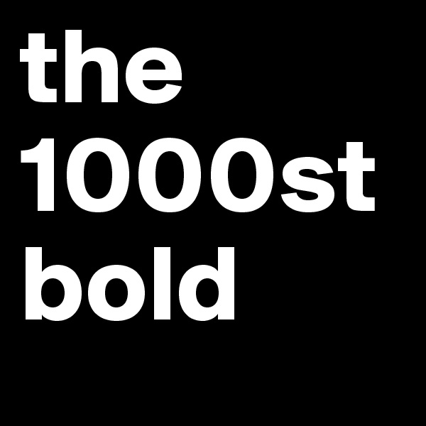 the 1000st  bold