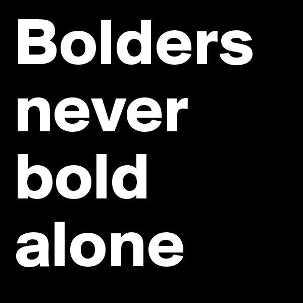 Bolders never bold alone