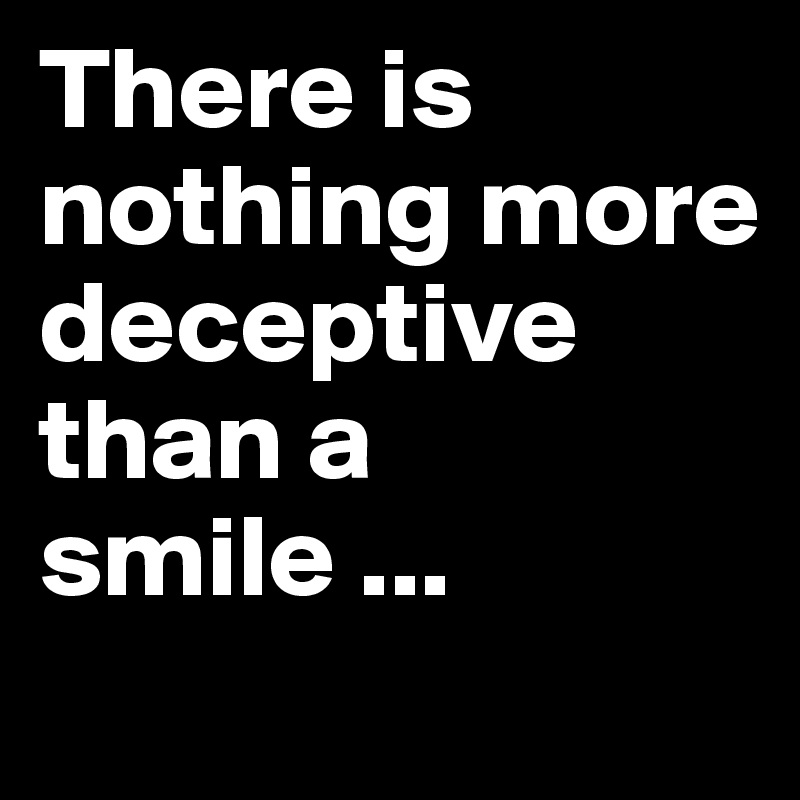 There is nothing more deceptive than a smile ...
