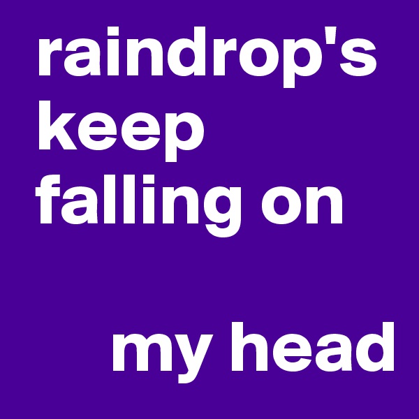  raindrop's    
 keep 
 falling on 

      my head 