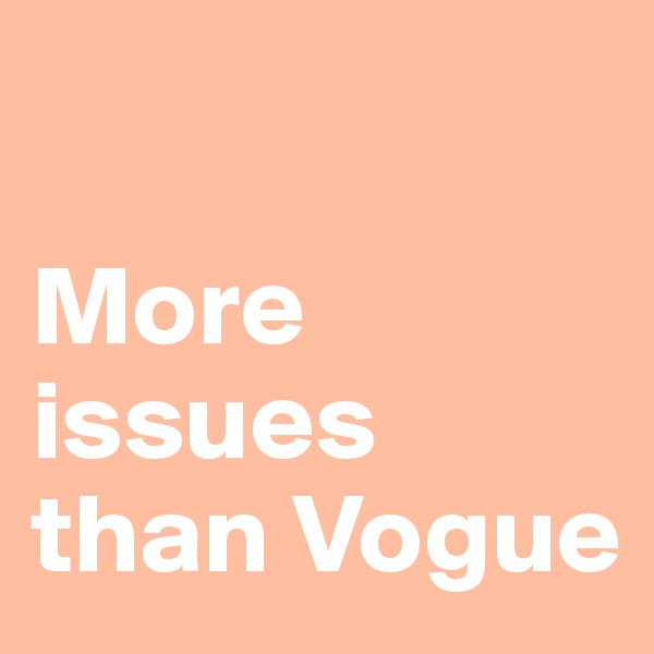 

More issues than Vogue
