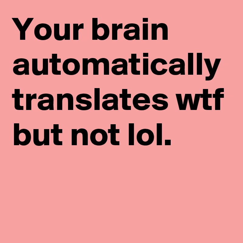 Your brain automatically translates wtf but not lol.