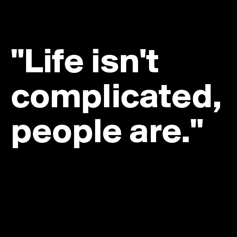
"Life isn't complicated, people are." 

