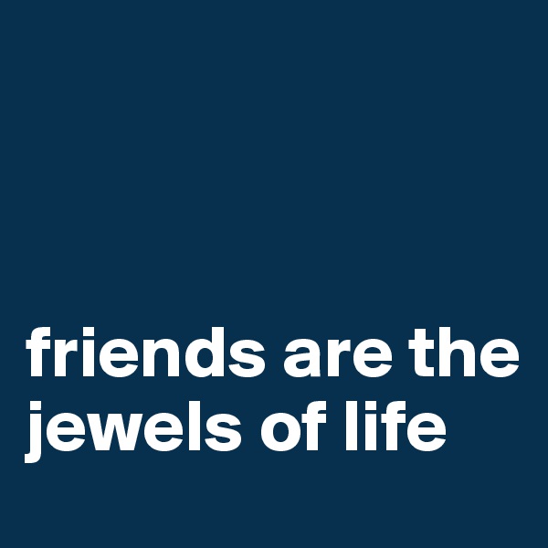 



friends are the jewels of life